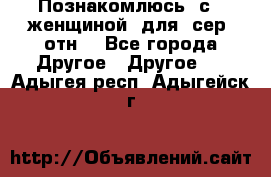 Познакомлюсь  с   женщиной  для  сер  отн. - Все города Другое » Другое   . Адыгея респ.,Адыгейск г.